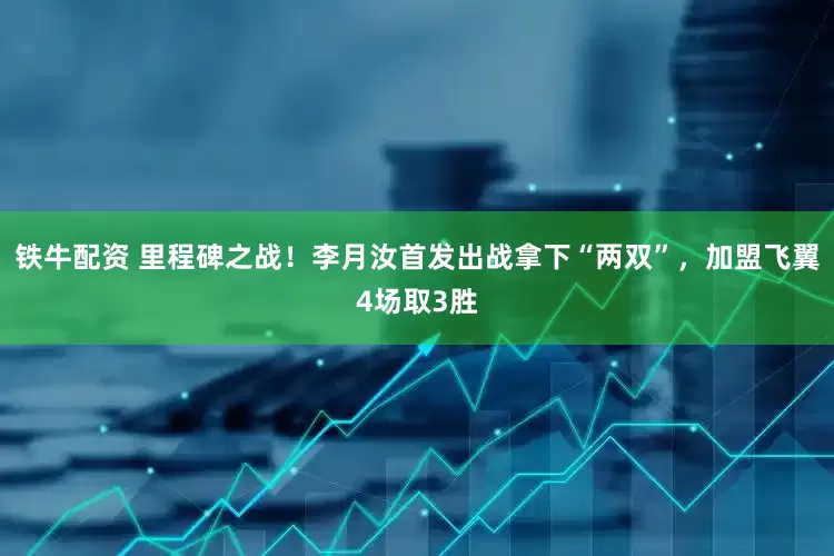 铁牛配资 里程碑之战！李月汝首发出战拿下“两双”，加盟飞翼4场取3胜