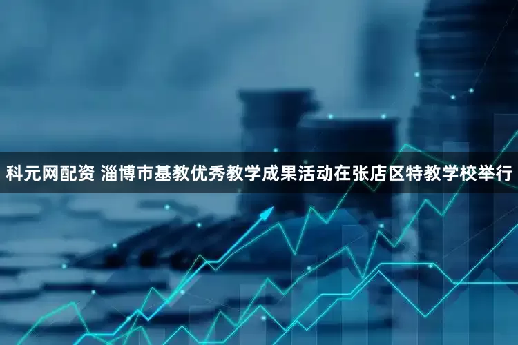 科元网配资 淄博市基教优秀教学成果活动在张店区特教学校举行