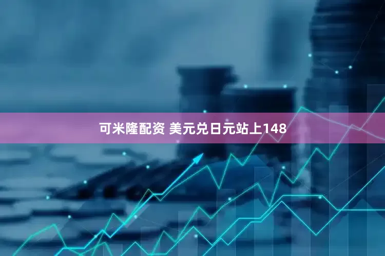 可米隆配资 美元兑日元站上148