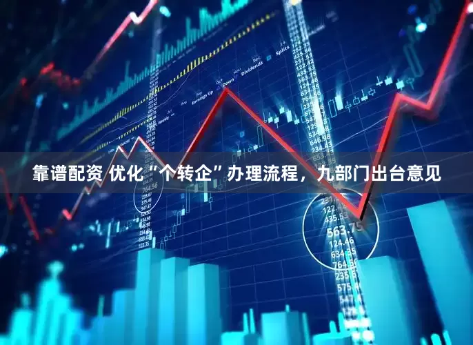 靠谱配资 优化“个转企”办理流程，九部门出台意见