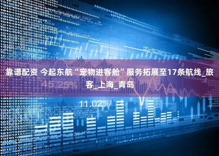 靠谱配资 今起东航“宠物进客舱”服务拓展至17条航线_旅客_上海_青岛