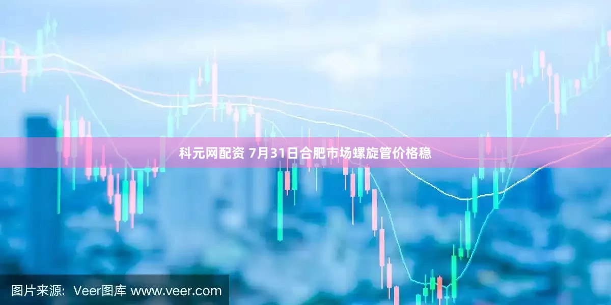 科元网配资 7月31日合肥市场螺旋管价格稳