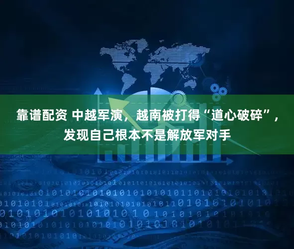 靠谱配资 中越军演，越南被打得“道心破碎”，发现自己根本不是解放军对手