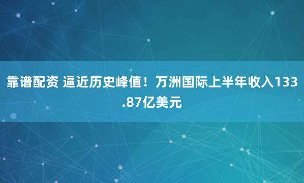 靠谱配资 逼近历史峰值！万洲国际上半年收入133.87亿美元